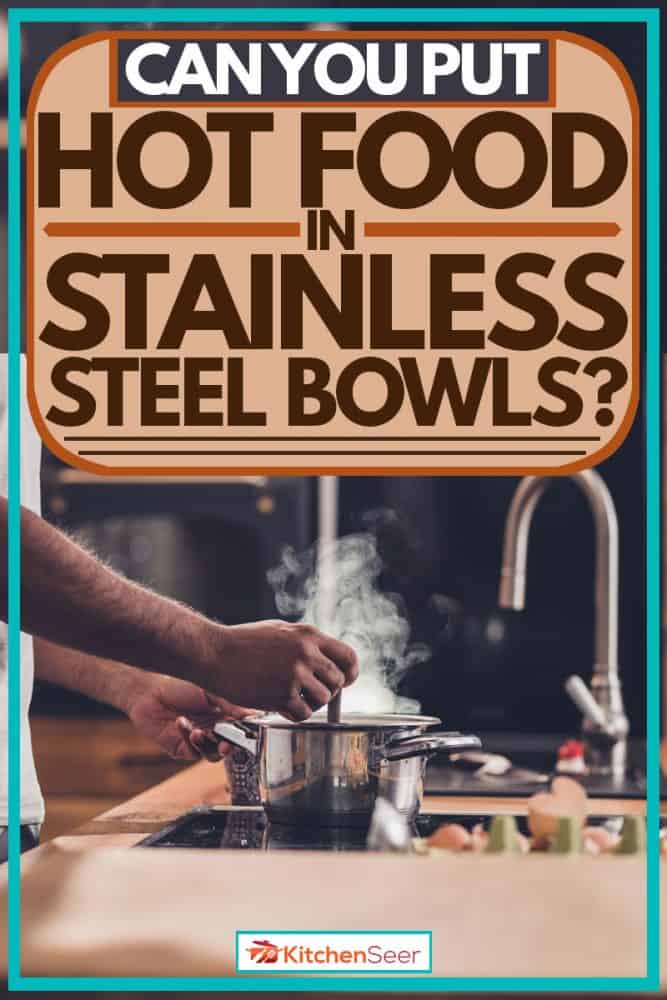 Man cooking soup in a stainless steel bowl, Can You Put Hot Food In Stainless Steel Bowls?