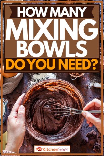 Woman mixing ingredients to make dark chocolate, How Many Mixing Bowls Do You Need?