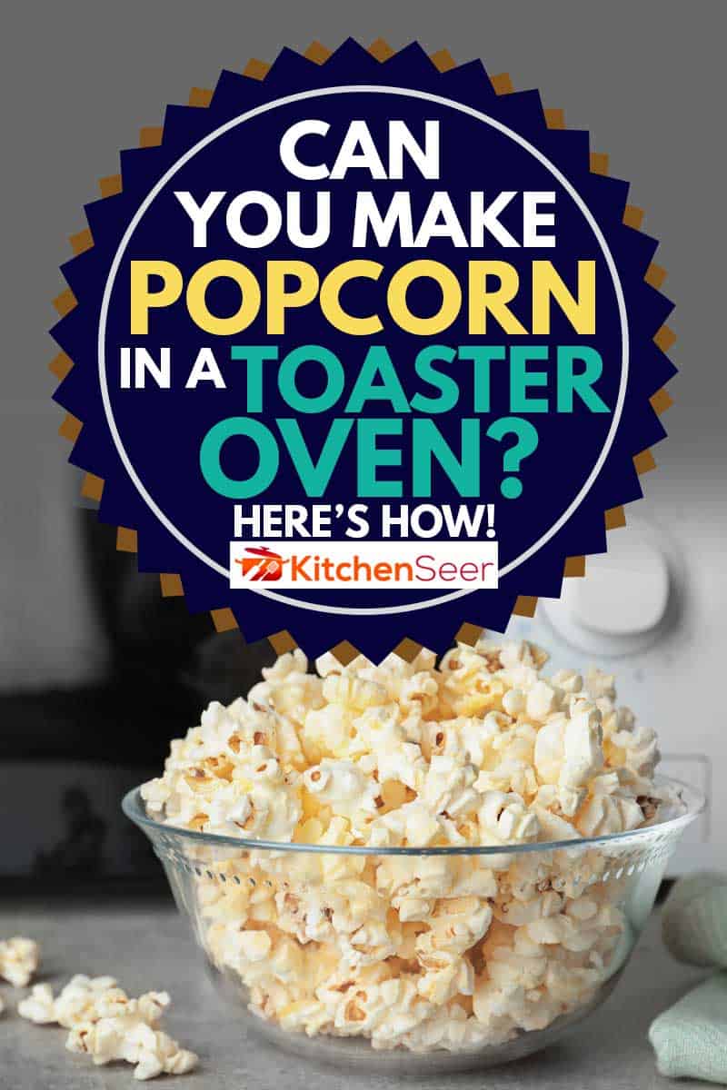 Glass-bowl-with-tasty-popcorn-on-table-in-kitchen-and-an-oven-toaster-at-the-back, Can You Make Popcorn in a Toaster Oven? [Here’s How!]