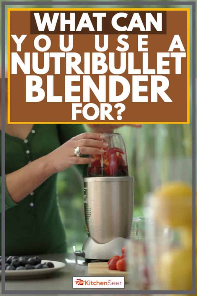 Woman blending many varieties of fruits into her blender, What Can You Use A Nutribullet Blender For?