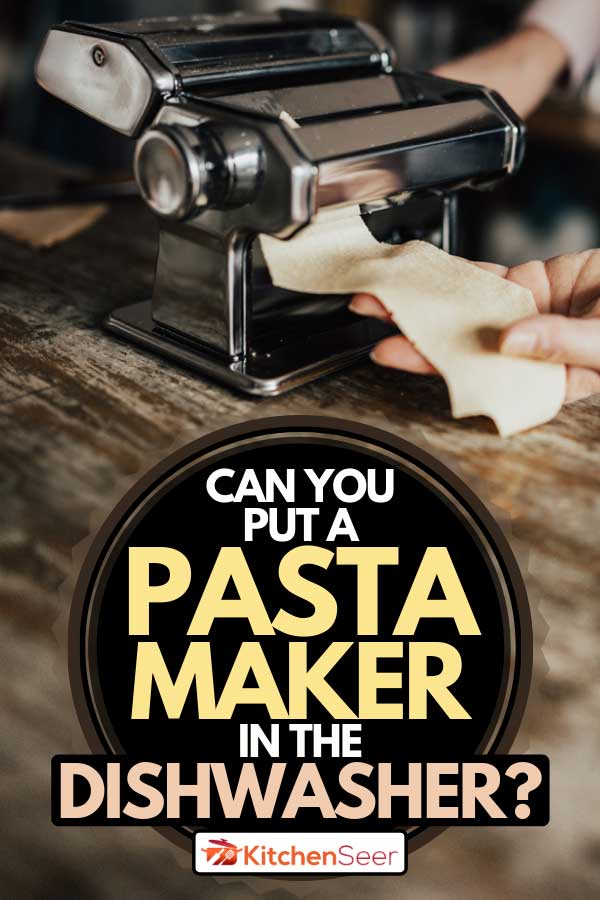 A person using a pasta maker, Can You Put a Pasta Maker in the Dishwasher?