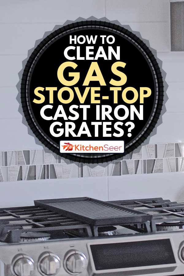 Kitchen gas stove with grill, How To Clean Gas Stove-Top Cast Iron Grates?