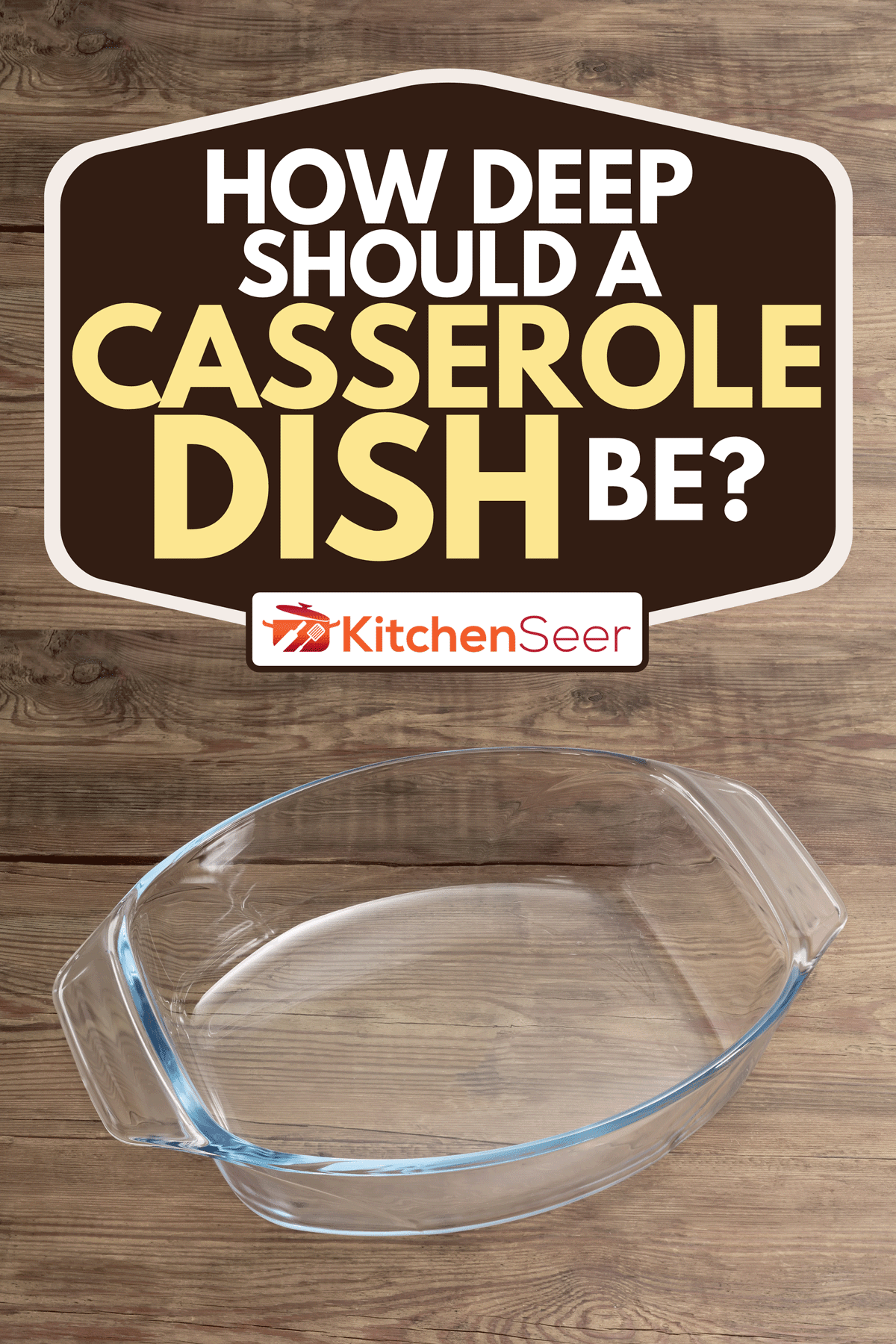 An empty glass casserole pan on a rustic wooden surface, How Deep Should A Casserole Dish Be?