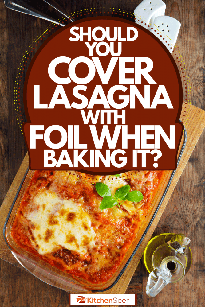 Freshly baked lasagna baked in a rectangular pyrex baking tray, Should You Cover Lasagna With Foil When Baking It?