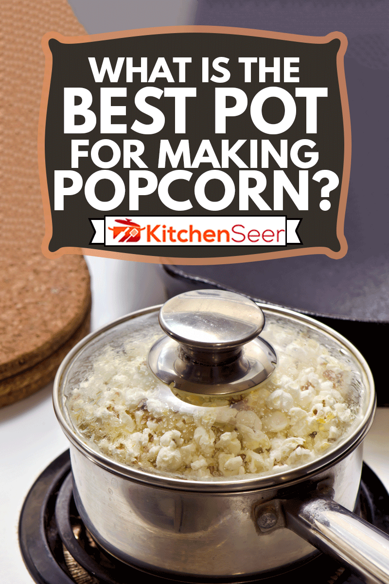 Popping popcorn on the stove in a pot, What Is The Best Pot For Making Popcorn?