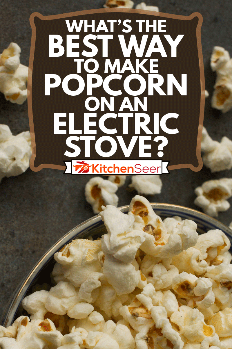 Popcorn for watching your favorite movies in the cinema, What's The Best Way To Make Popcorn On An Electric Stove?
