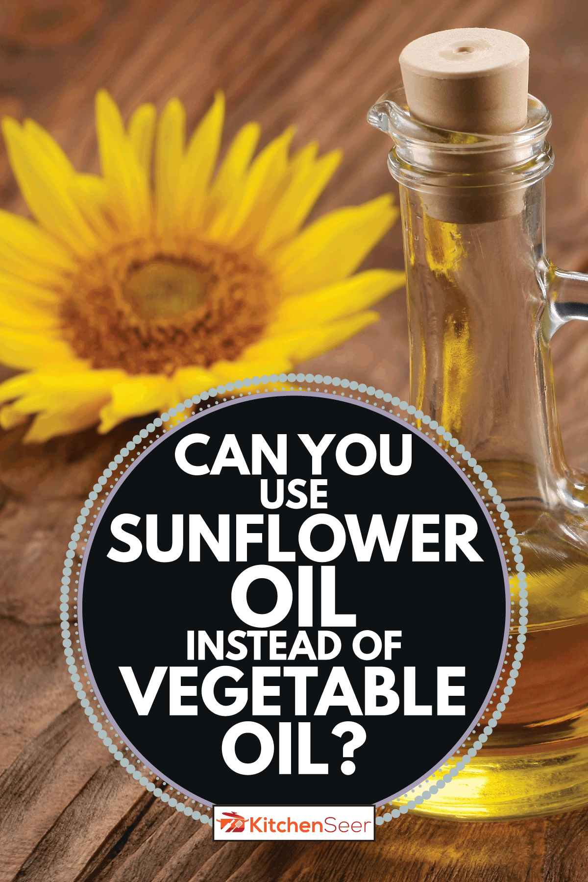 Sunflower oil, seed and sunflower on a brown wooden table. Can You Use Sunflower Oil Instead Of Vegetable Oil