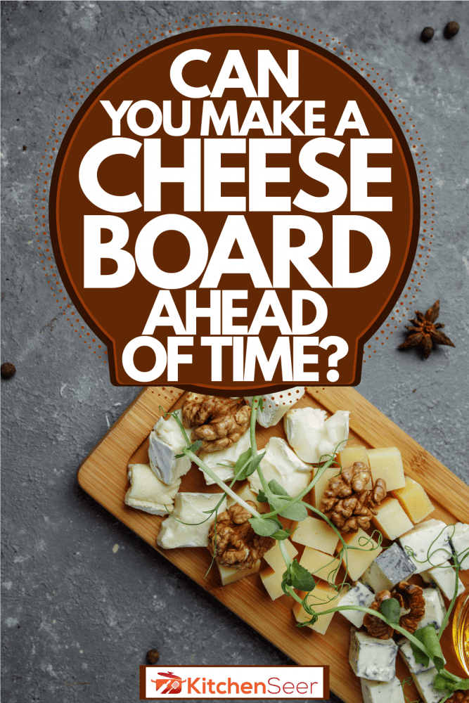 Different types of cheese placed on a cheese board, Can You Make A Cheese Board Ahead Of Time?