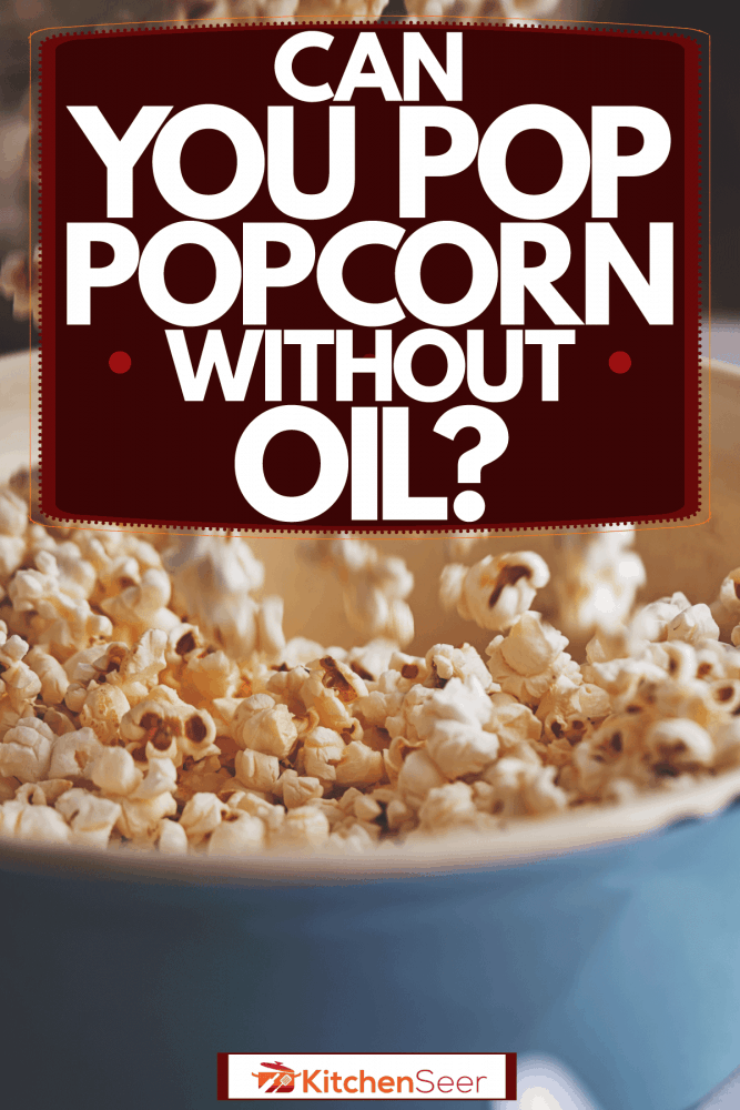 Freshly cooked popcorn transferred in a small pot, Can You Pop Popcorn Without Oil?