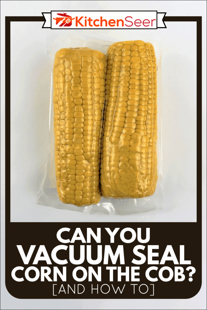 Vacuum Sealing Corn On The Cob Without Blanching