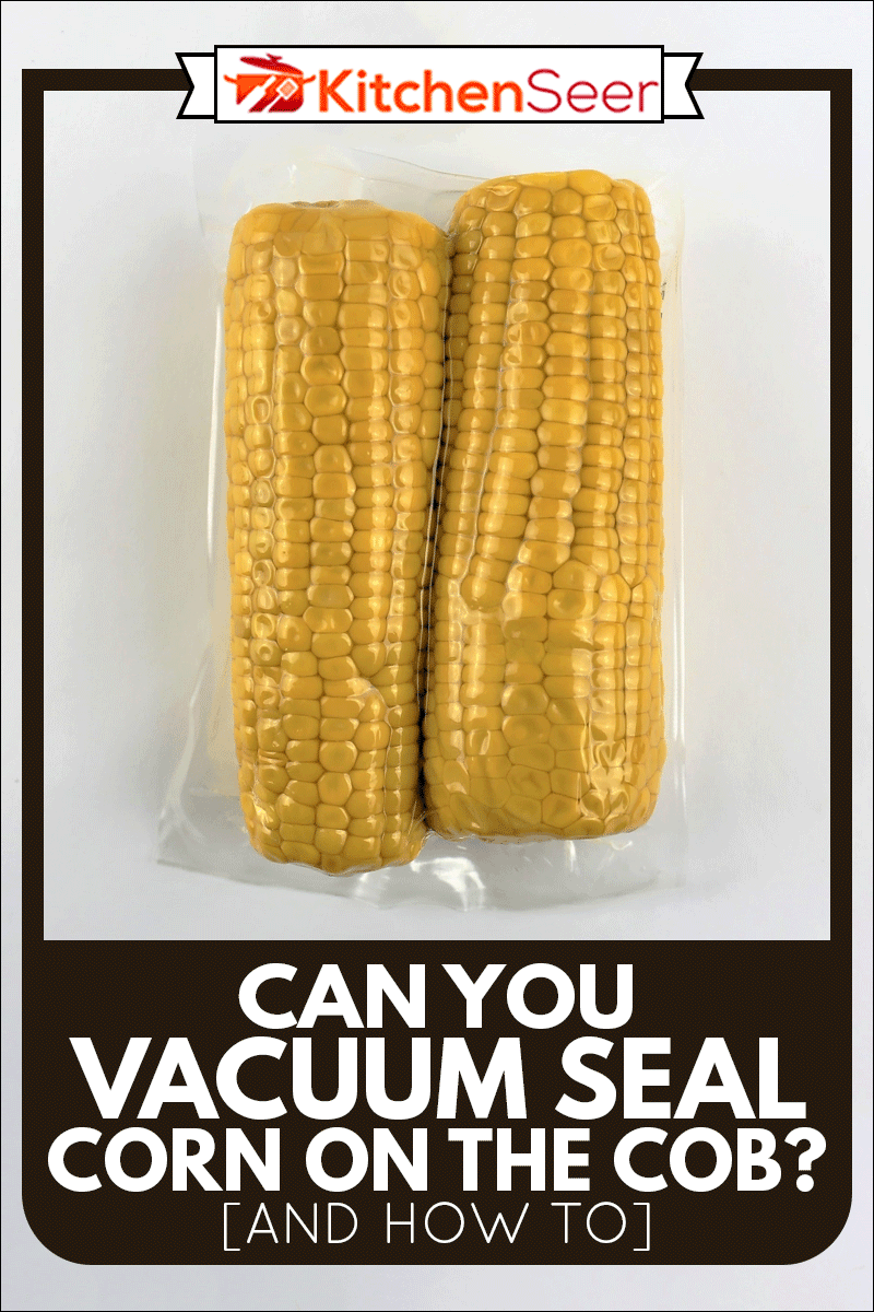 Vacuum sealed fresh corncobs for sous vide cooking cutout on white, Can You Vacuum Seal Corn On The Cob? [And How To]