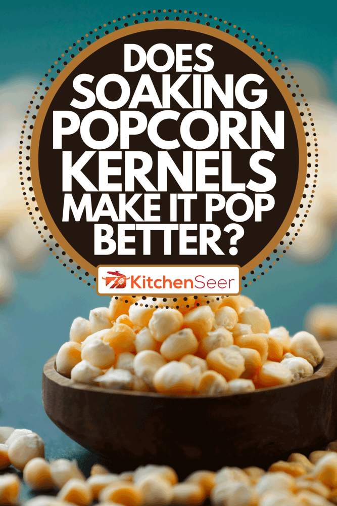Corn kernels in a bowl, Does Soaking Popcorn Kernels Make It Pop Better?