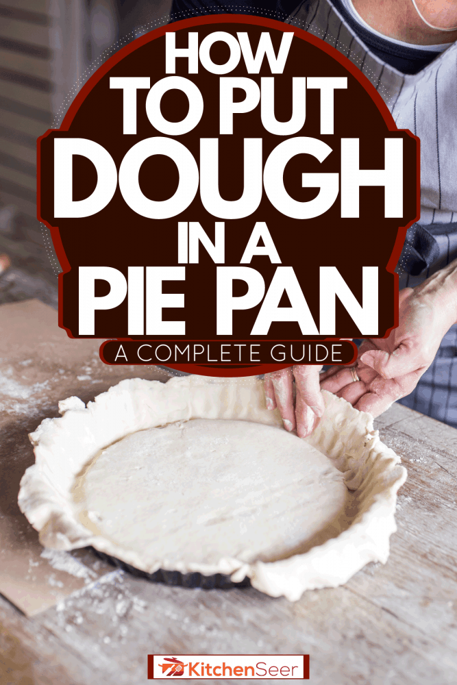 A woman making a delicious pie in her kitchen, How To Put Dough In A Pie Pan [A Complete Guide]