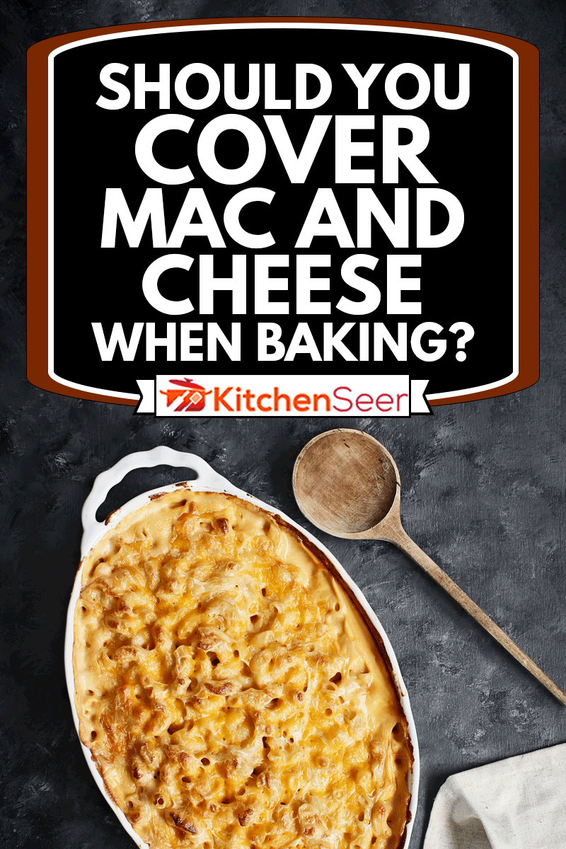 High angle view of a dish of fresh baked macaroni and cheese with table cloth and old wood spoon over a rustic dark background, Should You Cover Mac And Cheese When Baking?