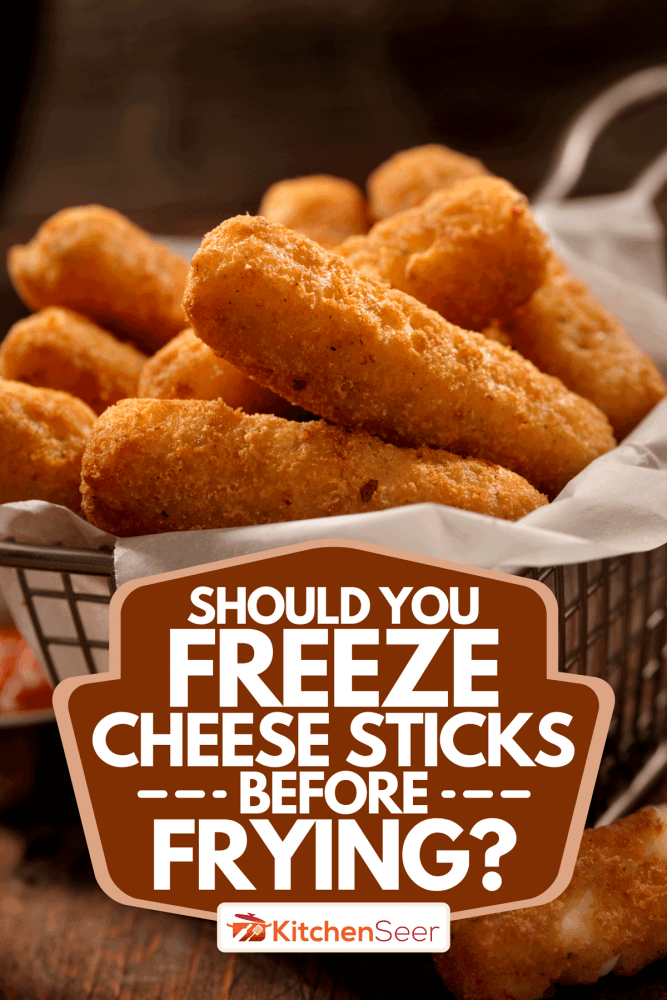 A basket of mozzarella cheese sticks, Should You Freeze Cheese Sticks Before Frying?