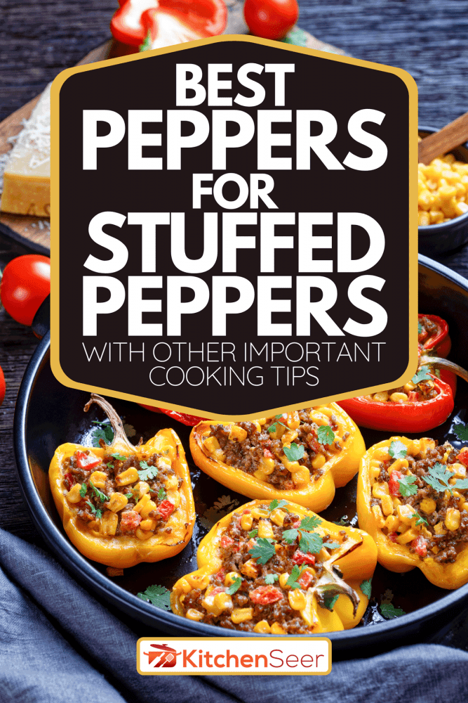 A stuffed bell peppers with ground beef, corn and cheese, Best Peppers For Stuffed Peppers — With Other Important Cooking Tips