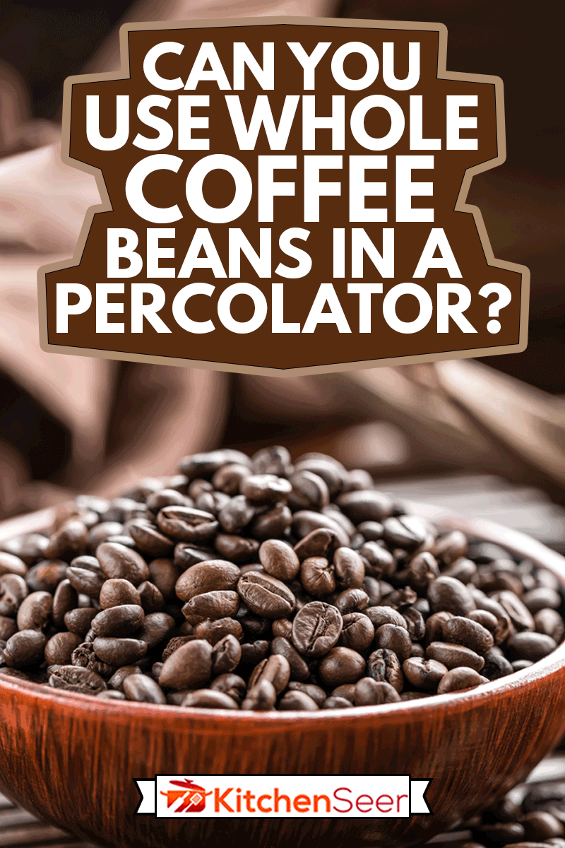 Cup fo black coffee beans in a wooden bowl, Can You Use Whole Coffee Beans In A Percolator?