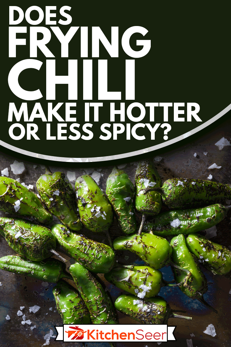 Pimientos del Padron tapas salted are Spain chili peppers, Does Frying Chili Make It Hotter Or Less Spicy?