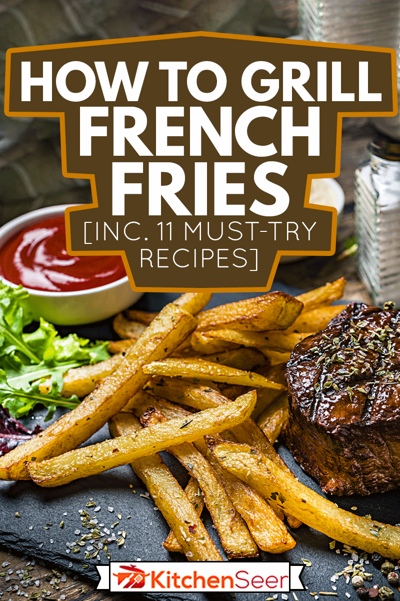 Grilled tenderloin with French fries and salad, How To Grill French Fries [Inc. 11 Must-Try Recipes]
