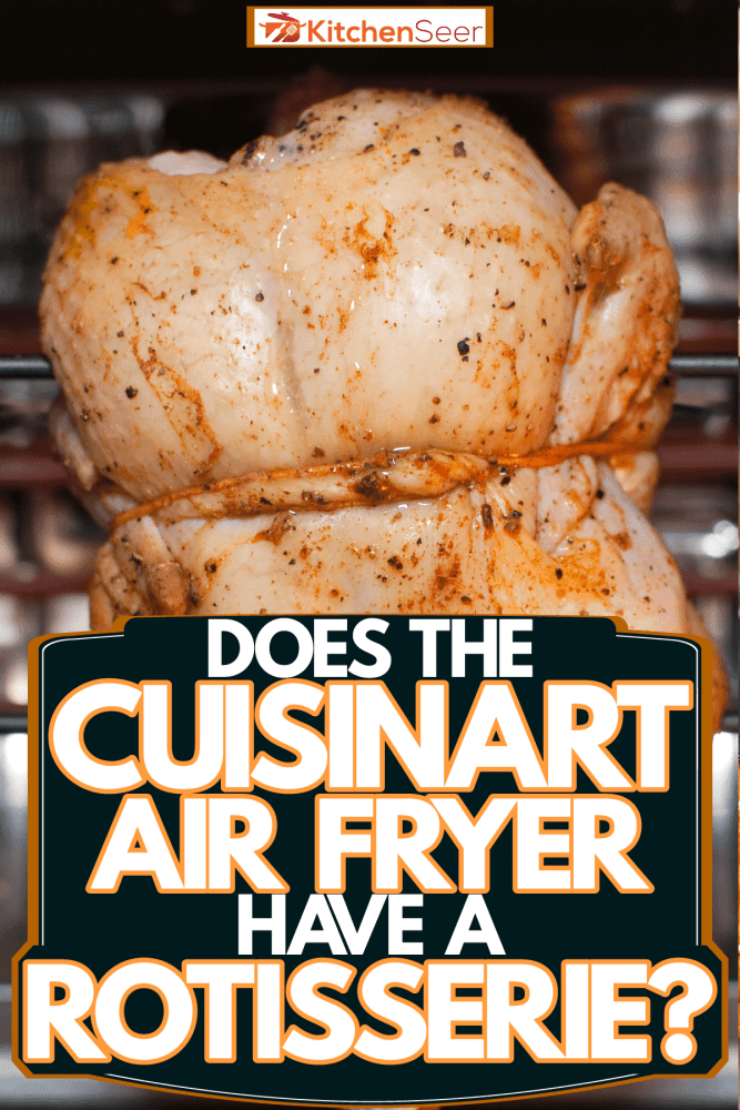 A delicious chicken being cooked inside a rotisserie, Does The Cuisinart Air Fryer Have A Rotisserie?