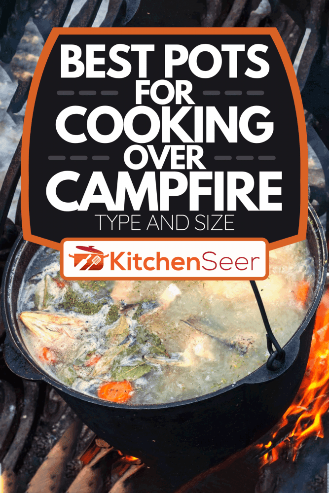 Cooking a fish soup in a pot on the campfire, Best Pots For Cooking Over Campfire - Type And Size