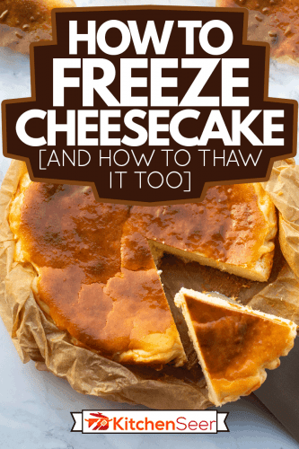Basque cheesecake,San Sebastian Cheesecake, How To Freeze Cheesecake [And How To Thaw It Too]