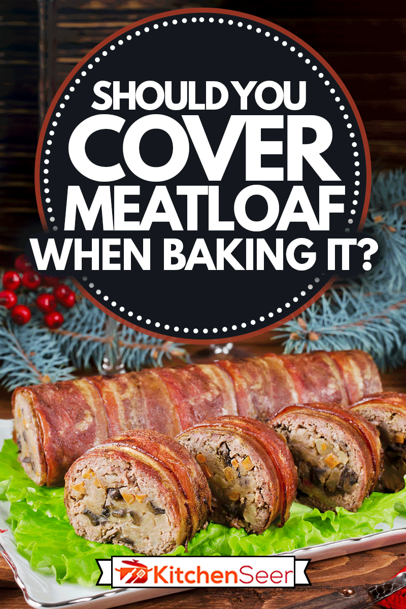 Oven Baked meatloaf with bacon, mushrooms, carrots, onions and mashed potatoes, Should You Cover Meatloaf When Baking It?