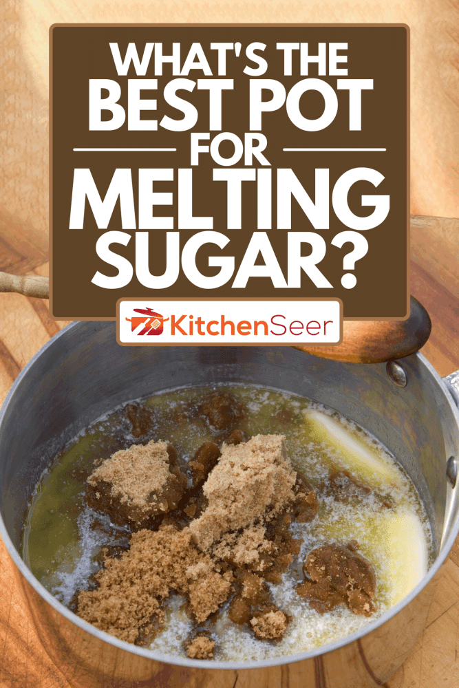 Melting butter and brown sugar in a stainless pot, What's The Best Pot For Melting Sugar?