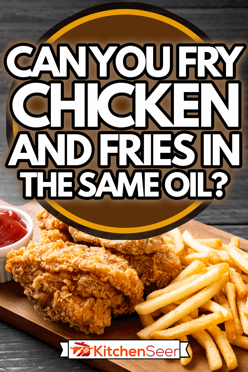 fried chicken with french fries- junk food and unhealthy food, Can You Fry Chicken And Fries In The Same Oil?