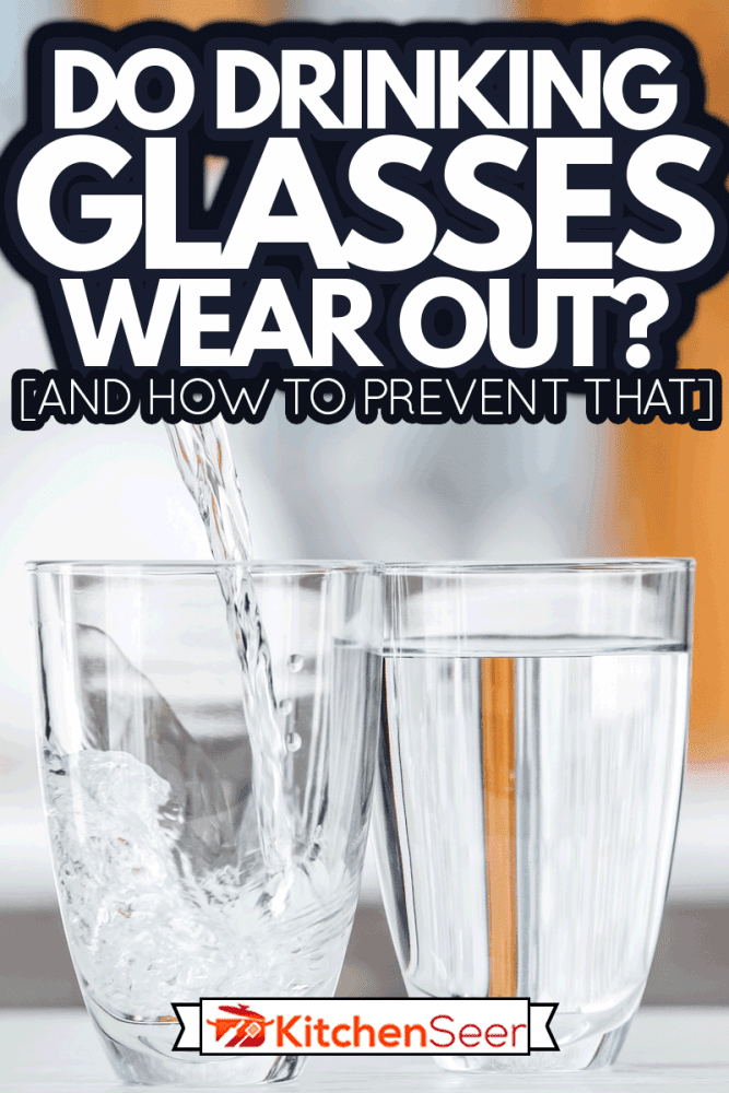 Pouring of fresh water into glass on table in kitchen, Do Drinking Glasses Wear Out? [And How To Prevent That]