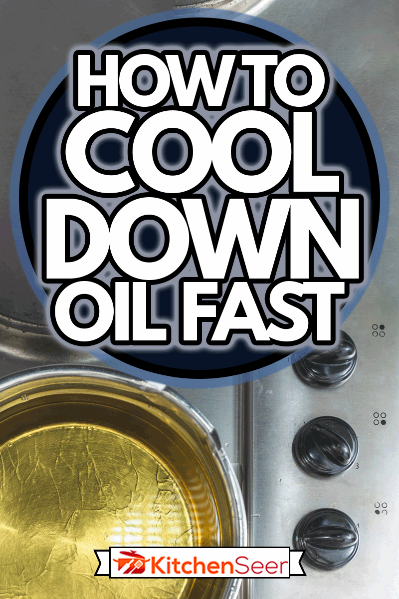How To Cool Down Oil Fast - Kitchen Seer