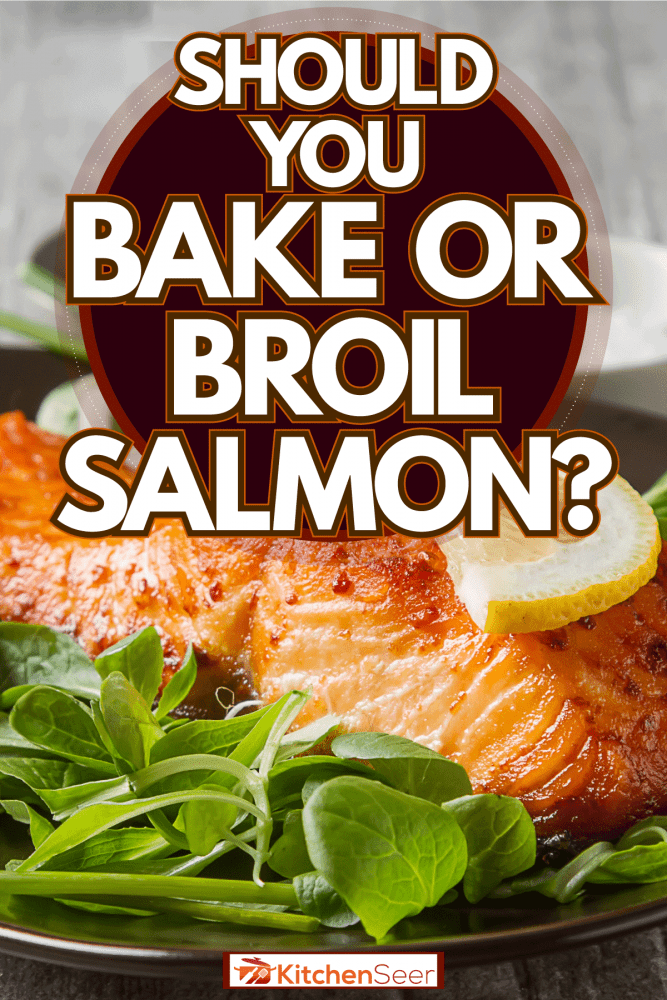 Delicious baked salmon with spinach and onions on the side, Should You Bake Or Broil Salmon?