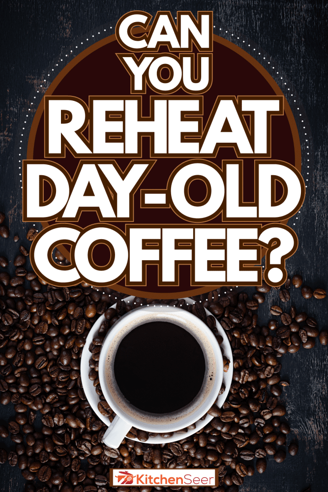 Freshly brewed coffee, Can You Reheat Day-Old Coffee?