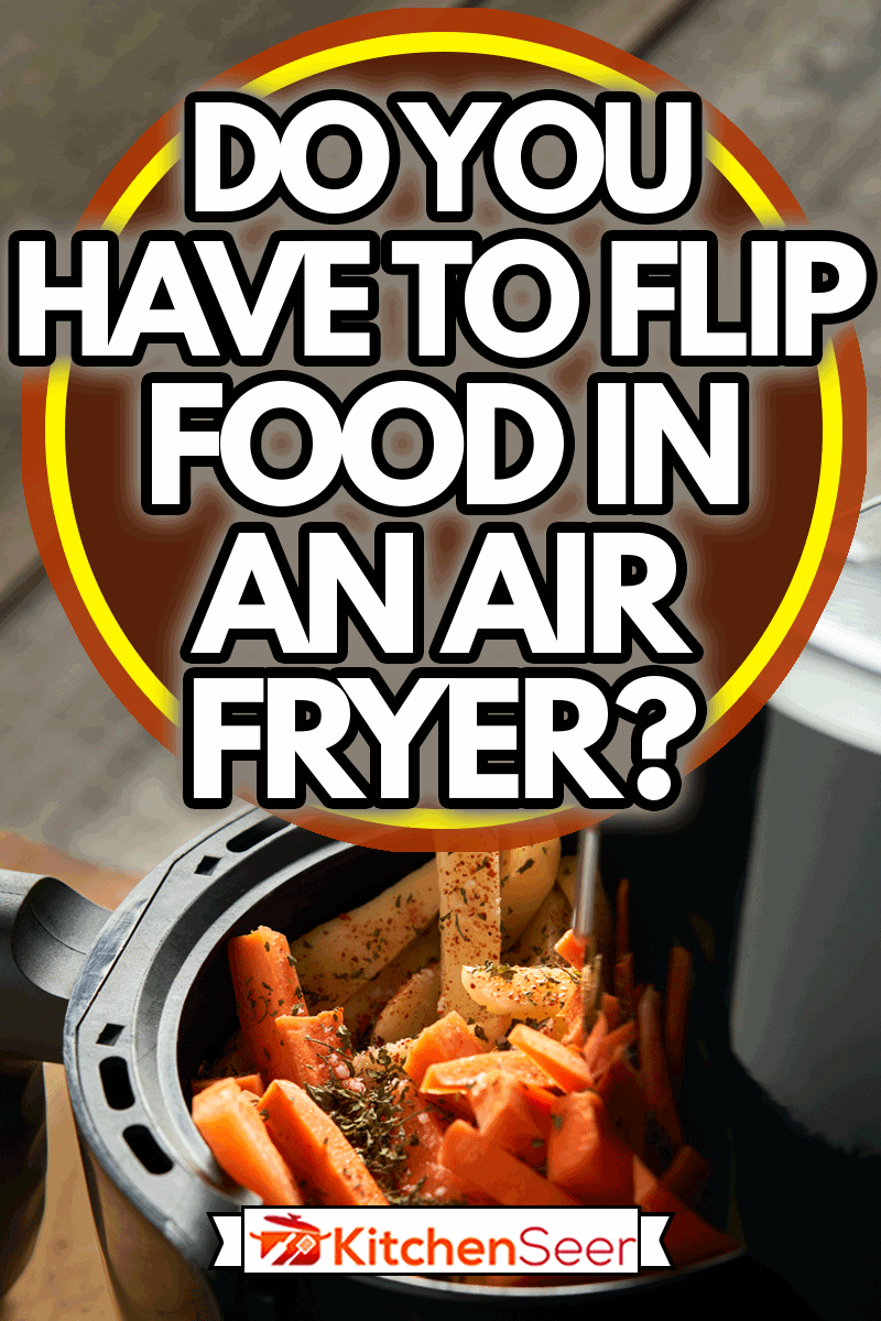 Cooking potatoes and carrot sticks with spices in an air fryer, Do You Have To Flip Food In An Air Fryer?