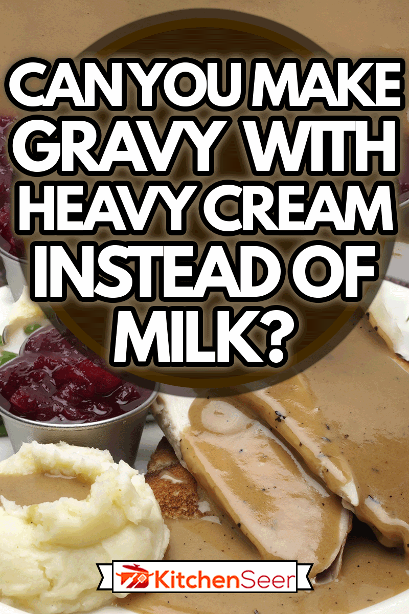 Open Face turkey sandwich with green beans, cranberry sauce and mashed potatoes with gravy pouring over potatoes and meat, Can You Make Gravy With Heavy Cream Instead Of Milk?