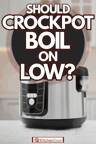 A multicooker in the kitchen, Should Crockpot Boil On Low?
