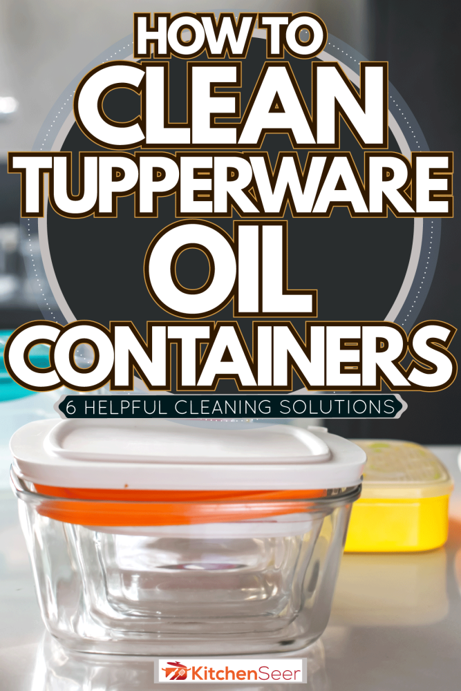 Glass and plastic Tupperware containers, How To Clean Tupperware Oil Containers [6 Helpful Cleaning Solutions]